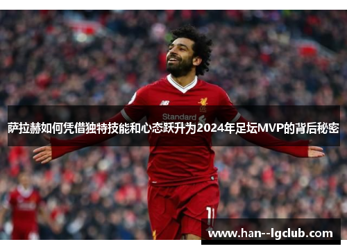 萨拉赫如何凭借独特技能和心态跃升为2024年足坛MVP的背后秘密