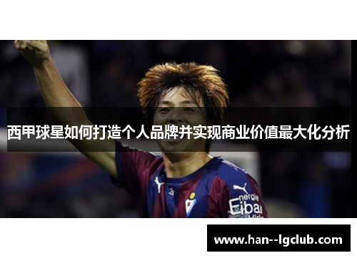 西甲球星如何打造个人品牌并实现商业价值最大化分析