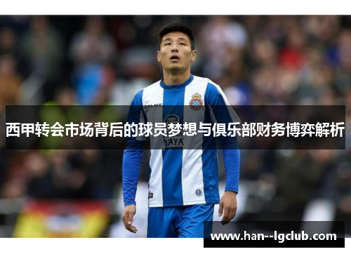 西甲转会市场背后的球员梦想与俱乐部财务博弈解析
