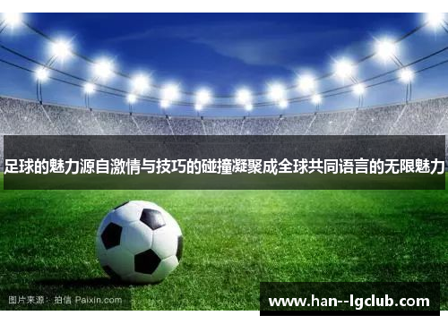 足球的魅力源自激情与技巧的碰撞凝聚成全球共同语言的无限魅力