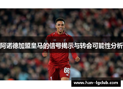 阿诺德加盟皇马的信号揭示与转会可能性分析