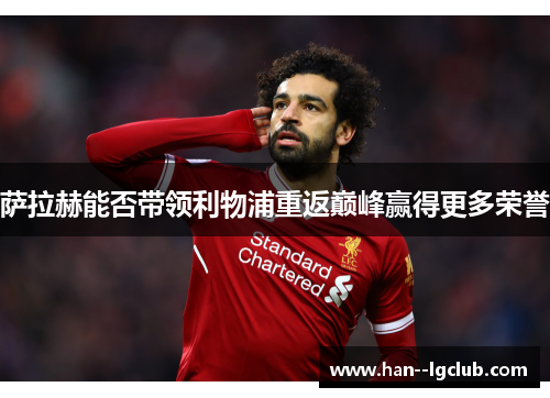 萨拉赫能否带领利物浦重返巅峰赢得更多荣誉