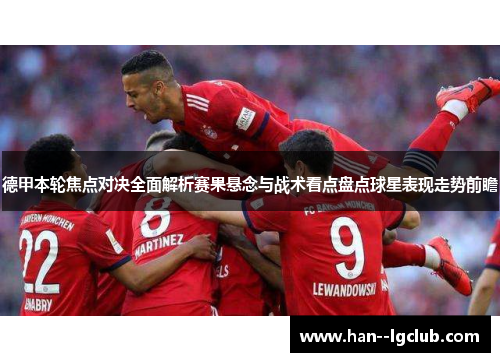 德甲本轮焦点对决全面解析赛果悬念与战术看点盘点球星表现走势前瞻