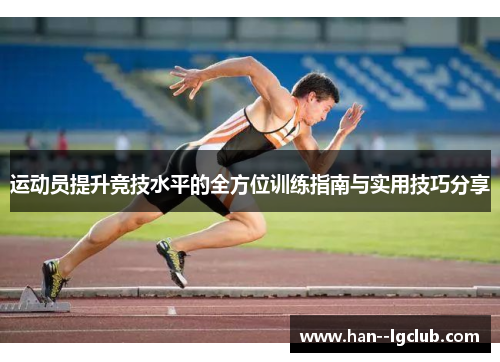 运动员提升竞技水平的全方位训练指南与实用技巧分享 运动员提升竞技水平的全方位训练指南与实用技巧分享