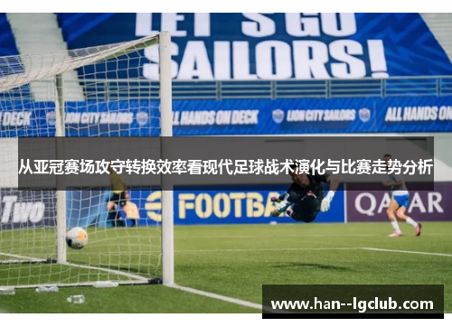 从亚冠赛场攻守转换效率看现代足球战术演化与比赛走势分析 从亚冠赛场攻守转换效率看现代足球战术演化与比赛走势分析