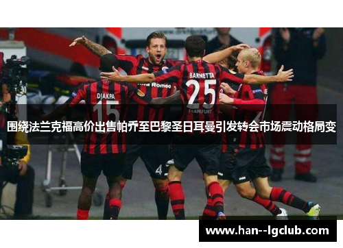 围绕法兰克福高价出售帕乔至巴黎圣日耳曼引发转会市场震动格局变 围绕法兰克福高价出售帕乔至巴黎圣日耳曼引发转会市场震动格局变