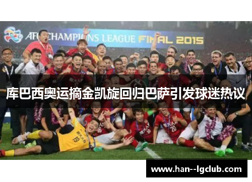 库巴西奥运摘金凯旋回归巴萨引发球迷热议