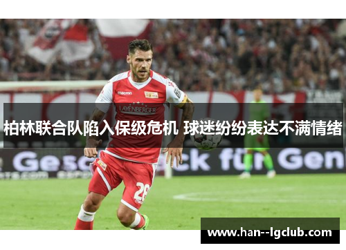 柏林联合队陷入保级危机 球迷纷纷表达不满情绪