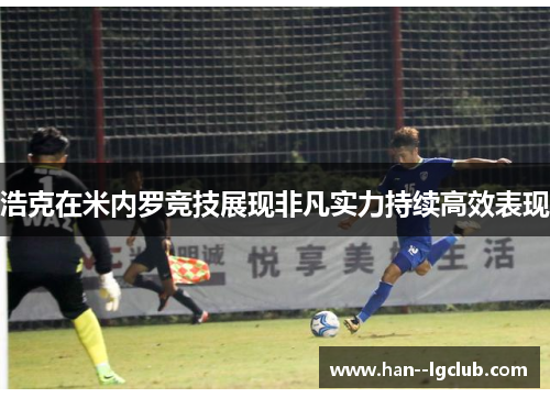 浩克在米内罗竞技展现非凡实力持续高效表现