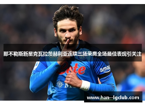 那不勒斯新星克瓦拉茨赫利亚连续三场荣膺全场最佳表现引关注
