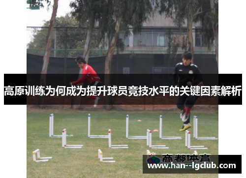 高原训练为何成为提升球员竞技水平的关键因素解析