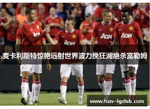 麦卡利斯特惊艳远射世界波力挽狂澜绝杀富勒姆