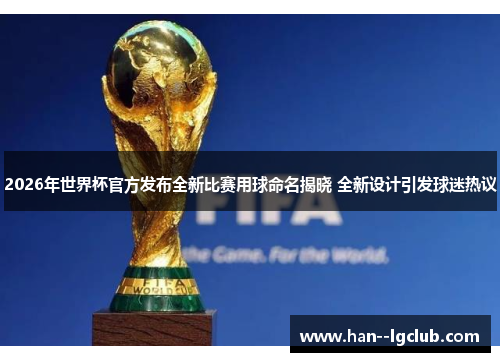 2026年世界杯官方发布全新比赛用球命名揭晓 全新设计引发球迷热议 2026年世界杯官方发布全新比赛用球命名揭晓 全新设计引发球迷热议