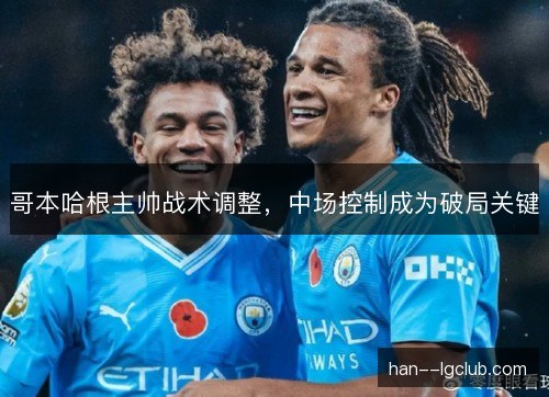 哥本哈根主帅战术调整，中场控制成为破局关键